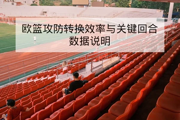 欧篮攻防转换效率与关键回合数据说明