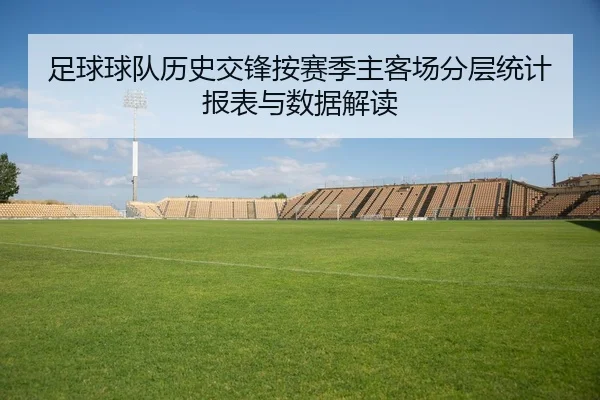 足球球队历史交锋按赛季主客场分层统计报表与数据解读