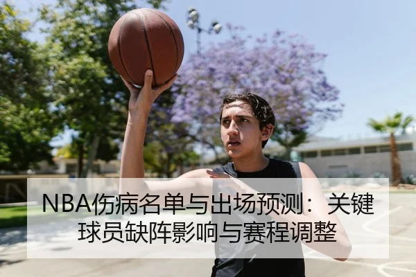 NBA伤病名单与出场预测：关键球员缺阵影响与赛程调整